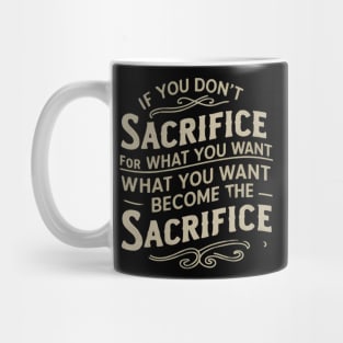 if you don't sacrifice for what you want what you want become the sacrifice Mug